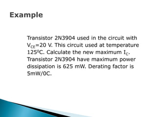 Transistor 2N3904 used in the circuit with
VCE=20 V. This circuit used at temperature
1250C. Calculate the new maximum IC.
Transistor 2N3904 have maximum power
dissipation is 625 mW. Derating factor is
5mW/0C.
 