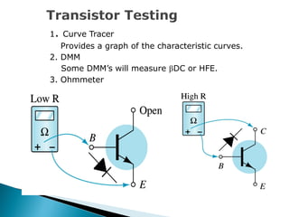 1. Curve Tracer
Provides a graph of the characteristic curves.
2. DMM
Some DMM’s will measure DC or HFE.
3. Ohmmeter
 