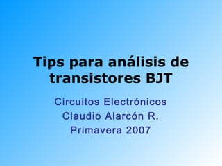 Tips para análisis de
transistores BJT
Circuitos Electrónicos
Claudio Alarcón R.
Primavera 2007
 