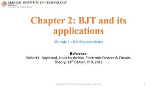 Chapter 2: BJT and its
applications
Module 1 : BJT Characteristics
Reference:
Robert L. Boylestad, Louis Nashelsky, Electronic Devices & Circuits
Theory, 11th Edition, PHI, 2012
Department of Electronics & Communication Engineering 1
 