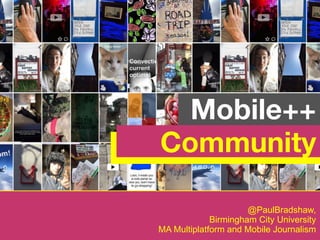 @PaulBradshaw,
Birmingham City University
MA Multiplatform and Mobile Journalism
Mobile++
Community
 