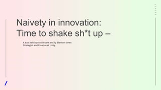 Naivety in innovation:
Time to shake sh*t up –
LIVITY
A dual talk by Alan Bryant and Ty Stanton-Jones
Strategist and Creative at Livity.
 