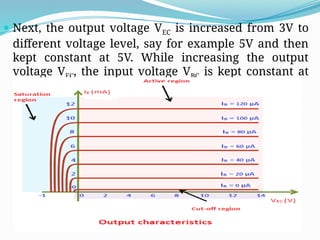  Next, the output voltage VEC is increased from 3V to
different voltage level, say for example 5V and then
kept constant at 5V. While increasing the output
voltage VEC, the input voltage VBC is kept constant at
zero volts.
 