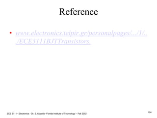 Reference
• www.electronics.teipir.gr/personalpages/.../1/..
./ECE3111BJTTransistors.
ECE 3111 - Electronics - Dr. S. Kozaitis- Florida Institute of Technology – Fall 2002
104
 