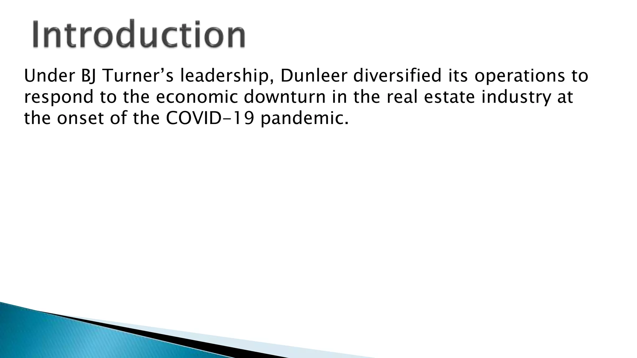 Under BJ Turner’s leadership, Dunleer diversified its operations to
respond to the economic downturn in the real estate industry at
the onset of the COVID-19 pandemic.