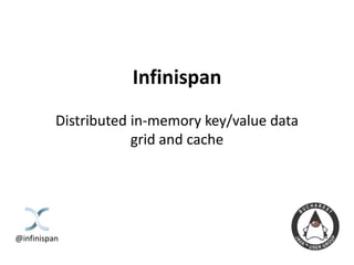 Infinispan
Distributed in-memory key/value data
grid and cache
@infinispan
 