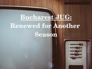 Bucharest JUG:
Renewed for Another 
Season
 
