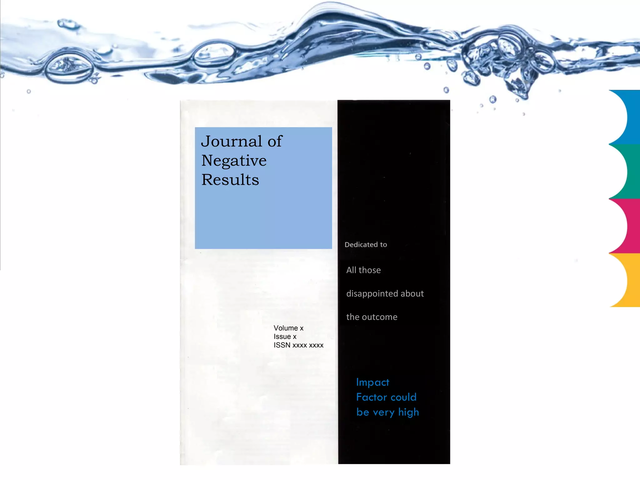 Journal of Negative Results All those disappointed about the outcome Impact Factor could be very high Volume x Issue x ISSN xxxx xxxx 