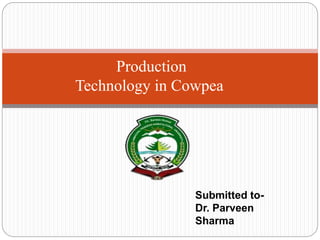 Production
Technology in Cowpea
Submitted to-
Dr. Parveen
Sharma
 