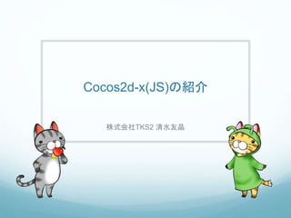 Cocos2d-x(JS)の紹介
株式会社TKS2 清水友晶
 