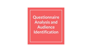 Questionnaire
Analysis and
Audience
Identification
 