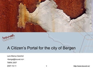 A Citizen’s Portal for the city of Bergen Lars Marius Garshol <larsga@bouvet.no> TMRA 2007 2007-10-11 