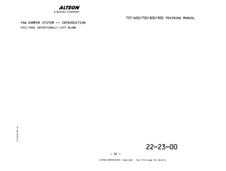 22-23-00
22-23-00-001.fm
737-600/700/800/900 TRAINING MANUAL
ALTEON PROPRIETARY. Copyright. See title page for details
THIS PAGE INTENTIONALLY LEFT BLANK
YAW DAMPER SYSTEM -- INTRODUCTION
YAW DAMPER SYSTEM -- INTRODUCTION
- 30 -
 
