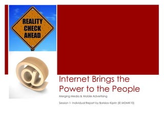 Internet Brings the Power to the People,[object Object],Merging Media & Mobile Advertising,[object Object],Session 1- Individual Report by Borislav Kiprin (IE MDMK10),[object Object]