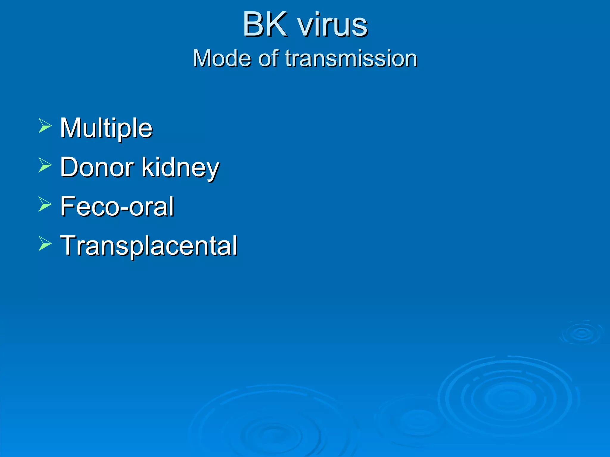 BK virus Mode of transmission Multiple Donor kidney Feco-oral Transplacental 