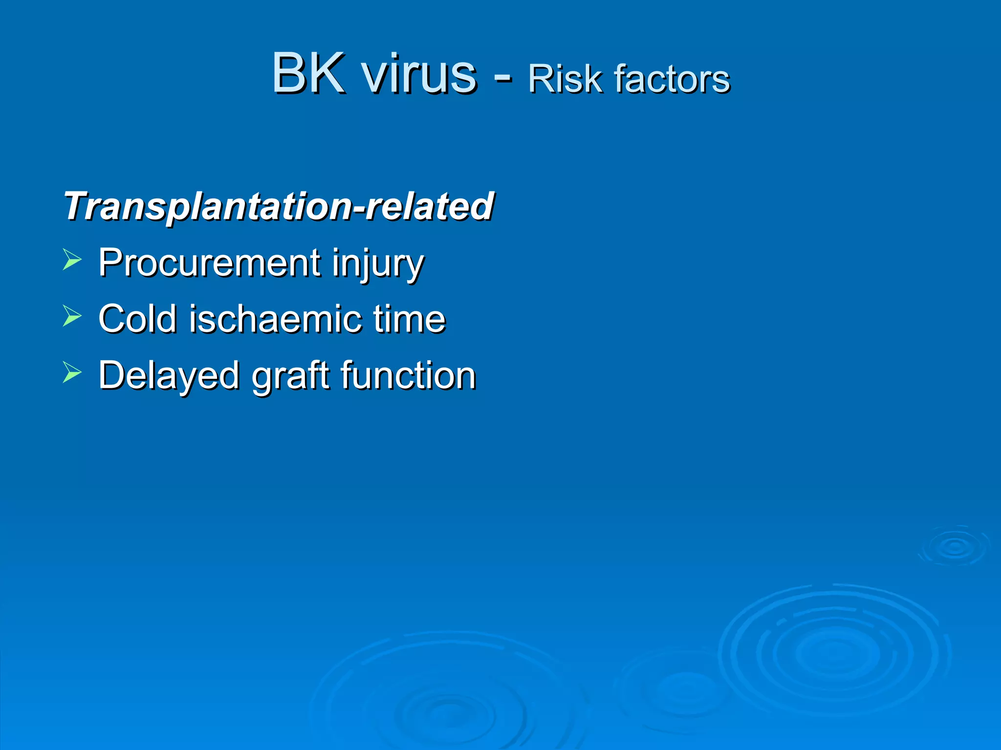 BK virus -  Risk factors Transplantation-related Procurement injury Cold ischaemic time Delayed graft function 