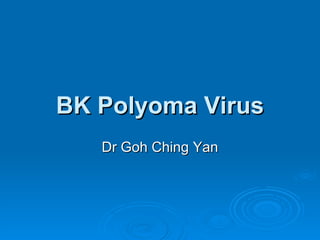 BK Polyoma Virus Dr Goh Ching Yan 