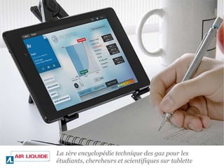 La 1ère encyclopédie technique des gaz pour les
étudiants, chercheurs et scientifiques sur tablette
 