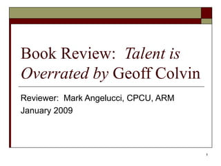 Book Review:  Talent is Overrated by  Geoff Colvin Reviewer:  Mark Angelucci, CPCU, ARM January 2009 
