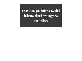 everythingyou(n)everwanted
toknowabouttestingview
controllers
 