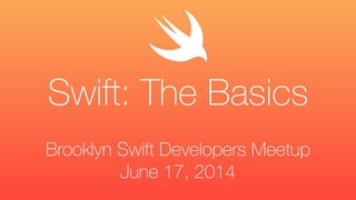 Brooklyn Swift Developers Meetup
June 17, 2014
Swift: The Basics
 