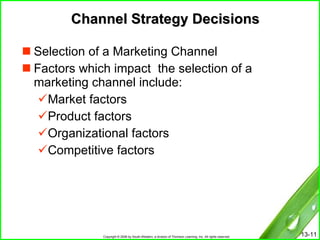Channel Strategy Decisions Selection of a Marketing Channel Factors which impact  the selection of a marketing channel include: Market factors Product factors Organizational factors Competitive factors 