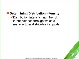 Determining Distribution Intensity Distribution intensity:  number of intermediaries through which a manufacturer distributes its goods 