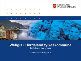 Webgis i Hordaland fylkeskommune Innføring av nye system ved GIS-koordiantor Torbjørn E. Bøe 