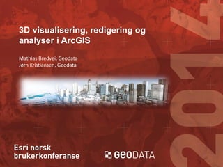 3D visualisering, redigering og
analyser i ArcGIS
Mathias Bredvei, Geodata
Jørn Kristiansen, Geodata

 