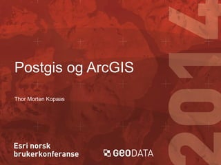 Postgis og ArcGIS
Thor Morten Kopaas

 