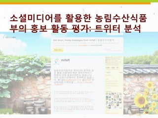소셜미디어를 활용한 농림수산식품
부의 홍보 활동 평가: 트위터 분석




                  66
 