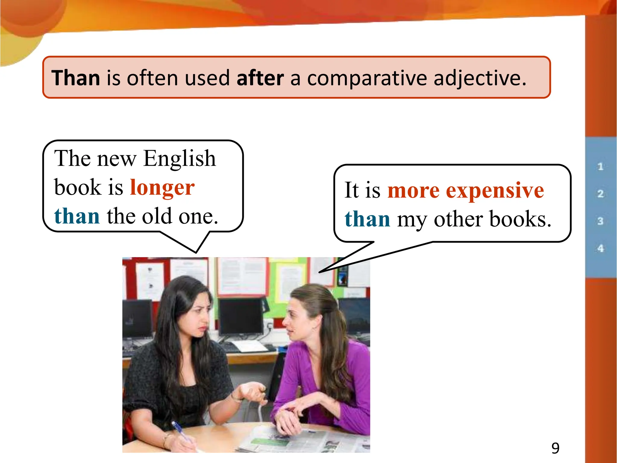 9
Than is often used after a comparative adjective.
The new English
book is longer
than the old one.
It is more expensive
than my other books.
 