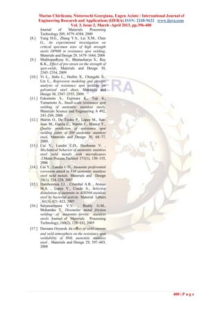 Marius Chirileanu, Nistoroschi Georgiana, Eugen Axinte / International Journal of
        Engineering Research and Applications (IJERA) ISSN: 2248-9622 www.ijera.com
                         Vol. 3, Issue 2, March -April 2013, pp.396-400
         Journal     of     Materials      Processing
         Technology 209, 4379–4384, 2009
[8.]     Yang H.G., Zhang Y.S., Lai X.M., Chen
         G., An experimental investigation on
         critical specimen sizes of high strength
         steels DP600 in resistance spot welding,
         Materials and Design 29, 1679–1684, 2008
[9.]     Mukhopadhyay G., Bhattacharya S., Ray
         K.K., Effect of pre-strain on the strength of
         spot-welds, Materials and Design 30,
         2345–2354, 2009
[10.]    Yi L., Jinhe L., Huibin X., Chengzhi X.,
         Lin L., Regression modeling and process
         analysis of resistance spot welding on
         galvanized steel sheet, Materials and
         Design 30, 2547–2555, 2009.
[11.]    Fukumoto S., Fujiwara K., Toji S.,
         Yamamoto A., Small-scale resistance spot
         welding of austenitic stainless steels,
         Materials Science and Engineering A 492,
         243–249, 2008
[12.]    Martín O., De Tiedra P., López M., San-
         Juan M., García C., Martín F., Blanco Y.,
         Quality prediction of resistance spot
         welding joints of 304 austenitic stainless
         steel, Materials and Design 30, 68–77,
         2009.
[13.]    Cui Y., Lundin C.D., Hariharan V. ,
         Mechanical behavior of austenitic stainless
         steel weld metals with microﬁssures
         .J.Mater.Process.Technol 171(1), 150–155,
         2006
[14.]    Cui Y., Lundin C.D., Austenite preferential
         corrosion attack in 316 austenitic stainless
         steel weld metals. Materials and Design
         28(1), 324–328, 2007
[15.]    Damborenea J.J. , Cristobal A.B. , Arenas
         M.A. , Lopez V., Conde A., Selective
         dissolution of austenite in AISI304 stainless
         steel by bacterial activity. Material Letters
         , 61(3), 821–823, 2007
[16.]    Satyanarayana V.V. , Reddy G.M.,
         Mohandas T. Dissimilar metal friction
         welding of austenitic–ferritic stainless
         steels. Journal of Materials Processing
         Technology;,160(2), 128–131, 2005
[17.] Dursunn Ozyurek An eﬀect of weld current
      and weld atmosphere on the resistance spot
      weldability of 304L austenitic stainless
      steel , Materials and Design 29, 597–603,
      2008




                                                                                  400 | P a g e
 