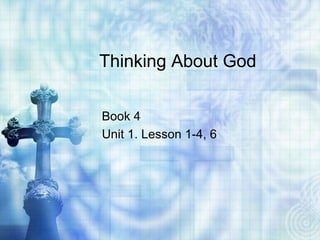 Thinking About God
Book 4
Unit 1. Lesson 1-4, 6
 