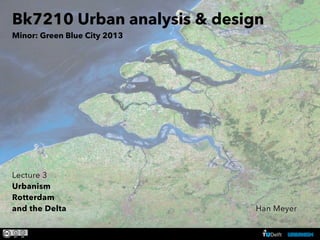 Bk7210 Urban analysis & design
Minor: Green Blue City 2013

Lecture 3
Urbanism
Rotterdam
and the Delta
BK 7210 urbanism Rotterdam and the Delta – ir. Han Meyer

Han Meyer

 