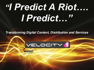 “I Predict A Riot….
I Predict…”
Transforming Digital Content, Distribution and Services
 