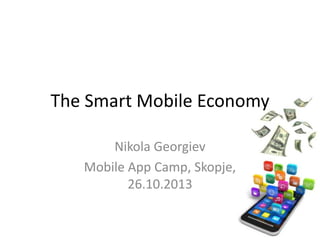 The Smart Mobile Economy
Nikola Georgiev
Mobile App Camp, Skopje,
26.10.2013
 