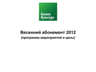 Весенний абонемент 2012
(программа мероприятий и цены)
 