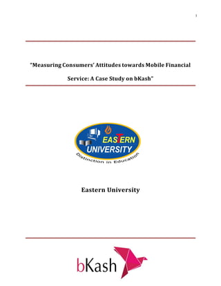 1
“Measuring Consumers’ Attitudes towards Mobile Financial
Service: A Case Study on bKash”
Eastern University
 