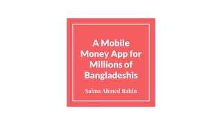 A Mobile
Money App for
Millions of
Bangladeshis
Saima Ahmed Rahin
 