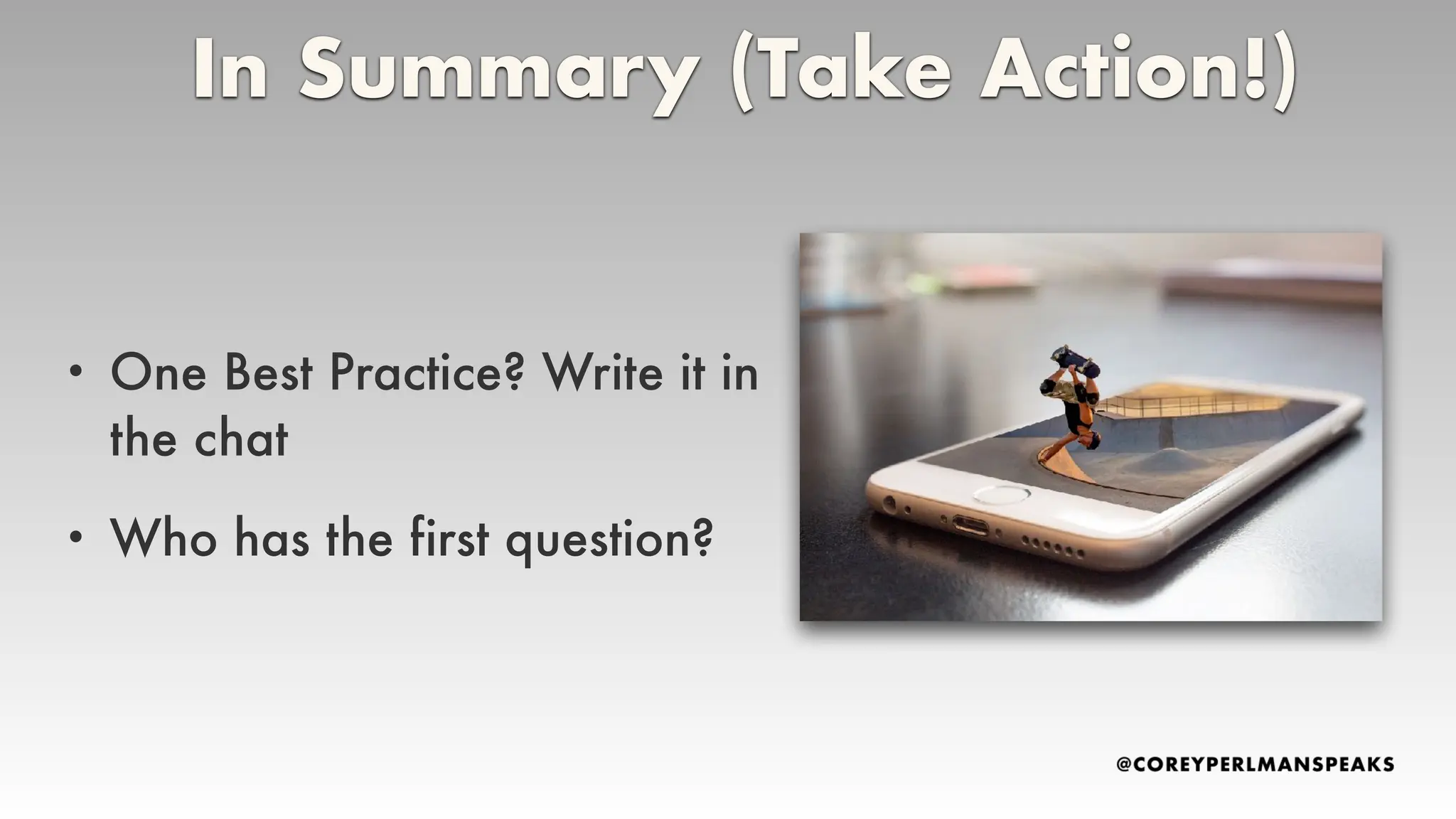 • One Best Practice? Write it in
the chat
• Who has the first question?
In Summary (Take Action!)