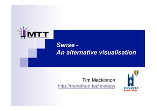 Sense - 
An alternative visualisation 
Tim Mackinnon 
http://morethan.technology 
 