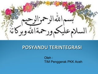 POSYANDU TERINTEGRASIPOSYANDU TERINTEGRASI
Oleh :
TIM Penggerak PKK Aceh
 