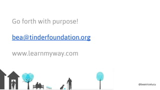 Go forth with purpose!
bea@tinderfoundation.org
www.learnmyway.com
 