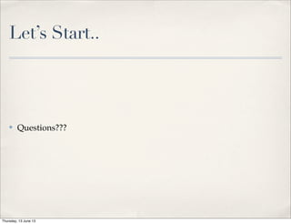 Let’s Start..
✤ Questions???
Thursday, 13 June 13
 