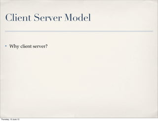 Client Server Model
✤ Why client server?
Thursday, 13 June 13
 