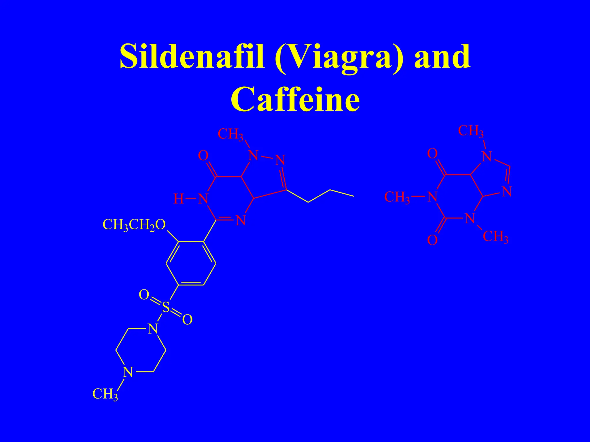 Sildenafil (Viagra) and
Caffeine
N
N
N
N
CH3
H
O
CH3CH2O
S
N
N
CH3
O
O
N
N
N
N
CH3
O
O
CH3
CH3
 