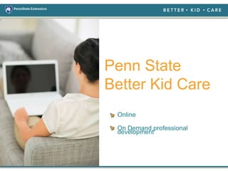 Penn State
Better Kid Care
Online
On Demand professional
development
 