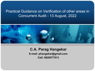 Practical Guidance on Verification of other areas in
Concurrent Audit - 13 August, 2022
C.A. Parag Hangekar
E-mail: phangekar@gmail.com
Cell: 9820577913
 