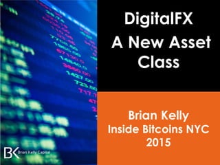 DigitalFX
A New Asset
Class
Brian Kelly
Inside Bitcoins NYC
2015
 